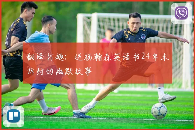 翻译打趣：送杨瀚森英语书24年未拆封的幽默故事