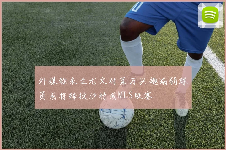 外媒称米兰尤文对莱万兴趣减弱球员或将转投沙特或MLS联赛