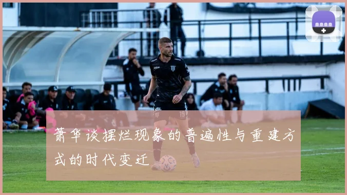萧华谈摆烂现象的普遍性与重建方式的时代变迁