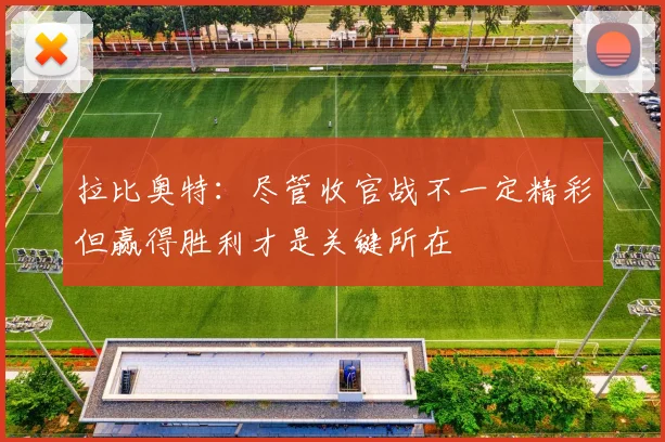 拉比奥特：尽管收官战不一定精彩但赢得胜利才是关键所在