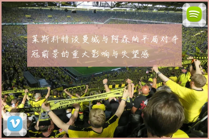 莱斯科特谈曼城与阿森纳平局对夺冠前景的重大影响与失望感