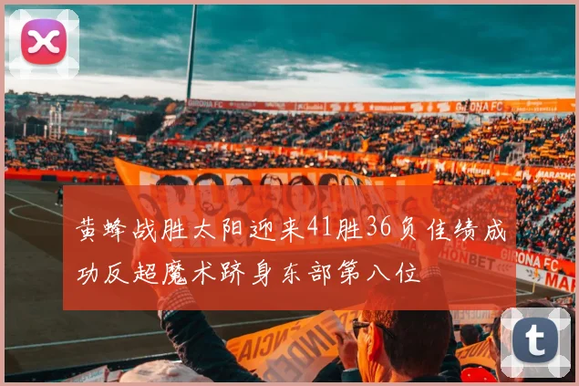 黄蜂战胜太阳迎来41胜36负佳绩成功反超魔术跻身东部第八位