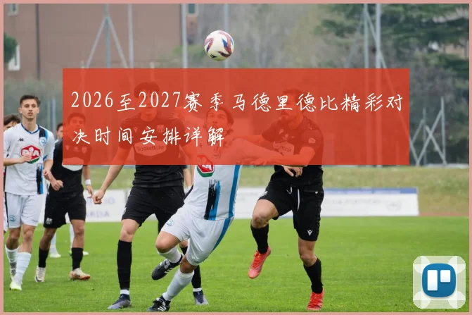 2026至2027赛季马德里德比精彩对决时间安排详解