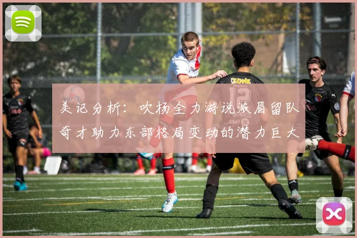 美记分析：吹杨全力游说浓眉留队奇才助力东部格局变动的潜力巨大