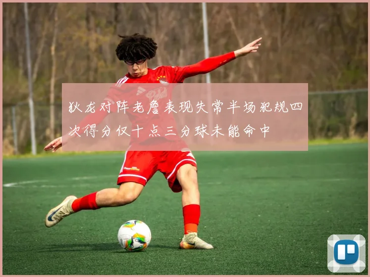 狄龙对阵老詹表现失常半场犯规四次得分仅十点三分球未能命中